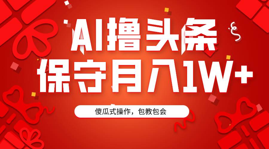 AI撸头条3天必起号，傻瓜操作3分钟1条，复制粘贴月入1W+。-91搞钱