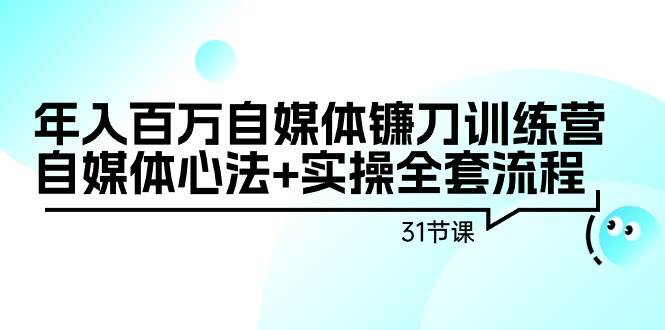 年入百万自媒体镰刀训练营：自媒体心法+实操全套流程（31节课）-91搞钱