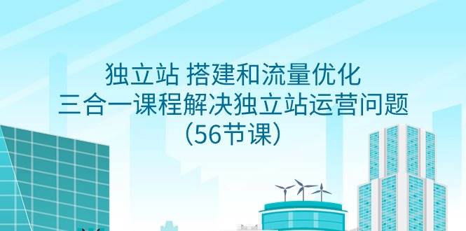 独立站 搭建和流量优化，三合一课程解决独立站运营问题（56节课）-91搞钱