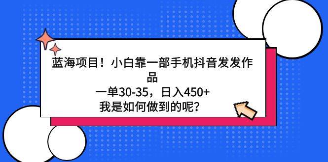 蓝海项目！小白靠一部手机抖音发发作品，一单30-35，日入450+，我是如何...-91搞钱