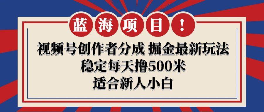 【蓝海项目】视频号创作者分成 掘金最新玩法 稳定每天撸500米 适合新人小白-91搞钱