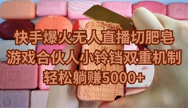 快手爆火无人直播切肥皂，游戏合伙人小铃铛双重机制，轻松躺赚5000+-91搞钱