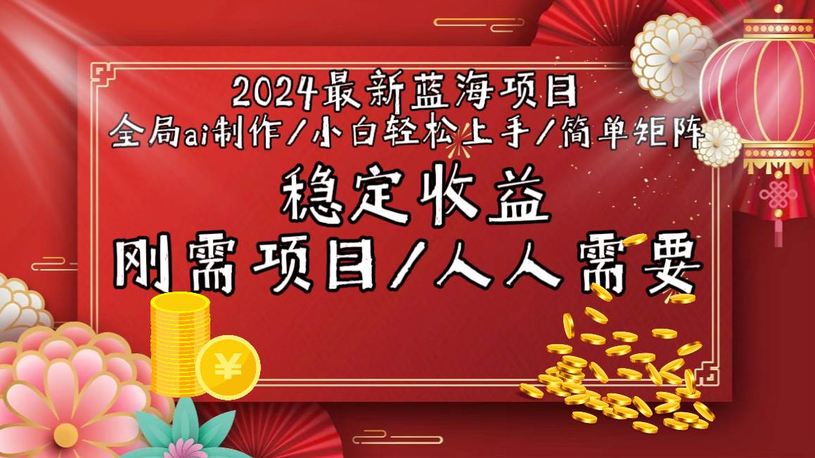 2024最新蓝海项目全局ai制作视频，小白轻松上手，简单矩阵，收入稳定-91搞钱