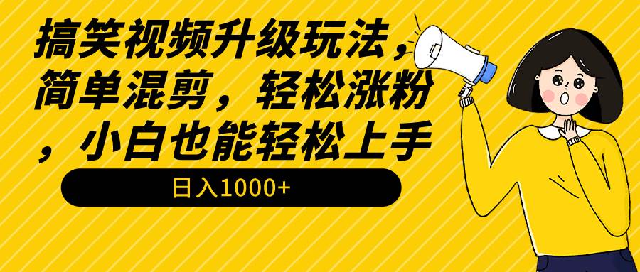搞笑视频升级玩法，简单混剪，轻松涨粉，小白也能上手，日入1000+教程+素材-91搞钱