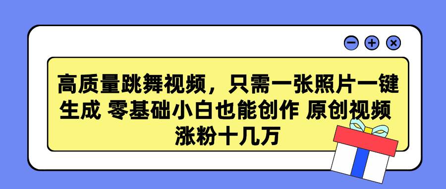 高质量跳舞视频，只需一张照片一键生成 零基础小白也能创作 原创视频 涨...-91搞钱