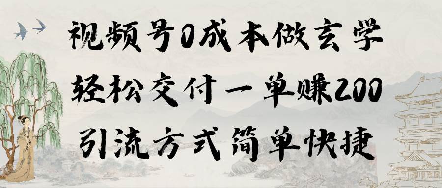 视频号0成本做玄学轻松交付一单赚200引流方式简单快捷（教程+软件）-91搞钱