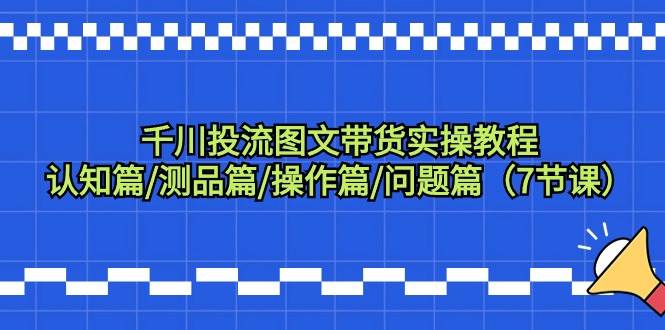 千川投流图文带货实操教程：认知篇/测品篇/操作篇/问题篇（7节课）-91搞钱