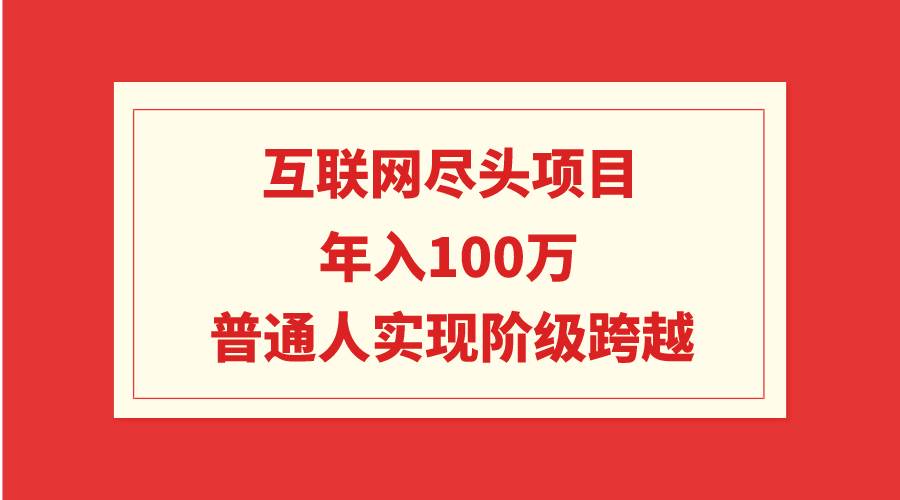 互联网尽头项目：年入100W，普通人实现阶级跨越-91搞钱