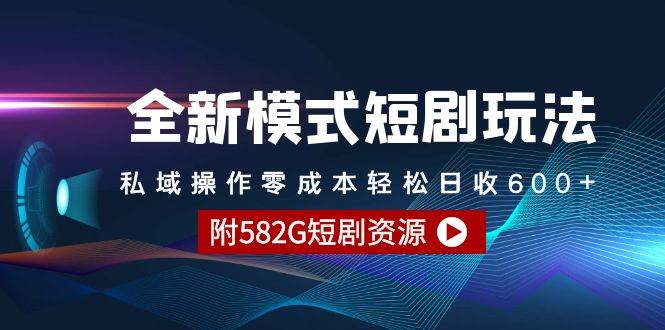 全新模式短剧玩法--私域操作零成本轻松日收600+（附582G短剧资源）-91搞钱