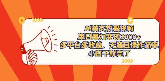 Ai美女热舞视频，单日暴力变现2000+，多平台多收益，无脑且操作简单，小...-91搞钱
