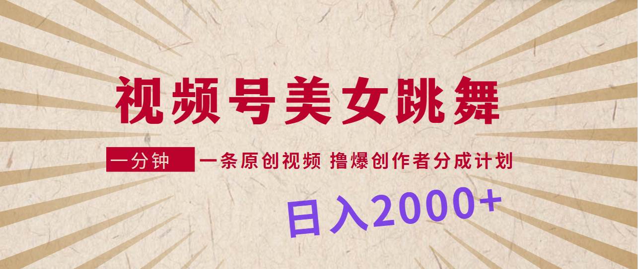 视频号，美女跳舞，一分钟一条原创视频，撸爆创作者分成计划，日入2000+-91搞钱