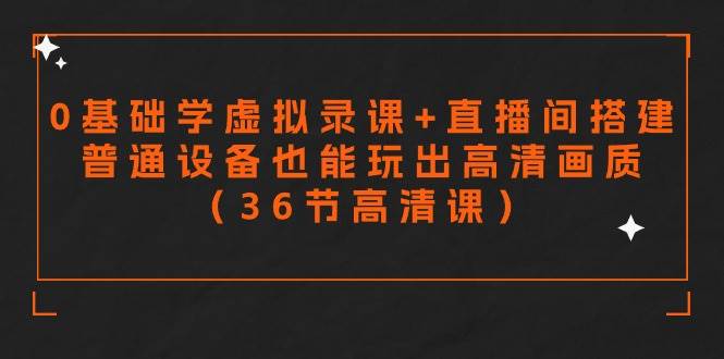 零基础学虚拟录课+直播间搭建，普通设备也能玩出高清画质（36节高清课）-91搞钱