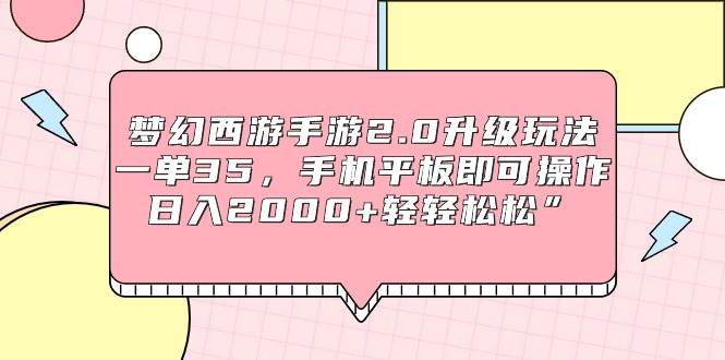 梦幻西游手游2.0升级玩法，一单35，手机平板即可操作，日入2000+轻轻松松”-91搞钱