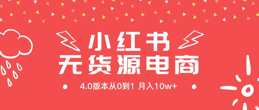 小红书无货源新电商4.0版本从0到1月入10w+-91搞钱