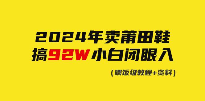 2024年卖莆田鞋，搞了92W，小白闭眼操作！-91搞钱