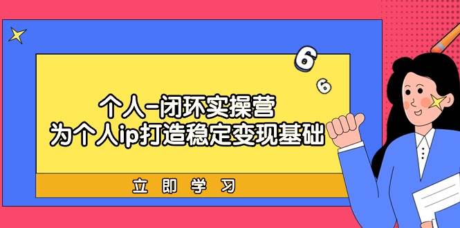 个人-闭环实操营：为个人ip打造稳定变现基础，从价值定位/爆款打造/产品...-91搞钱