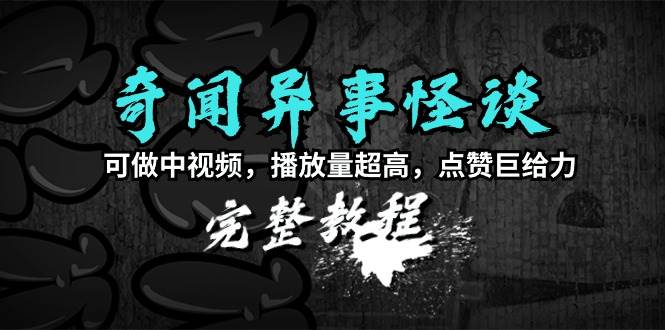 奇闻异事怪谈完整教程，可做中视频，播放量超高，点赞巨给力（教程+素材）-91搞钱