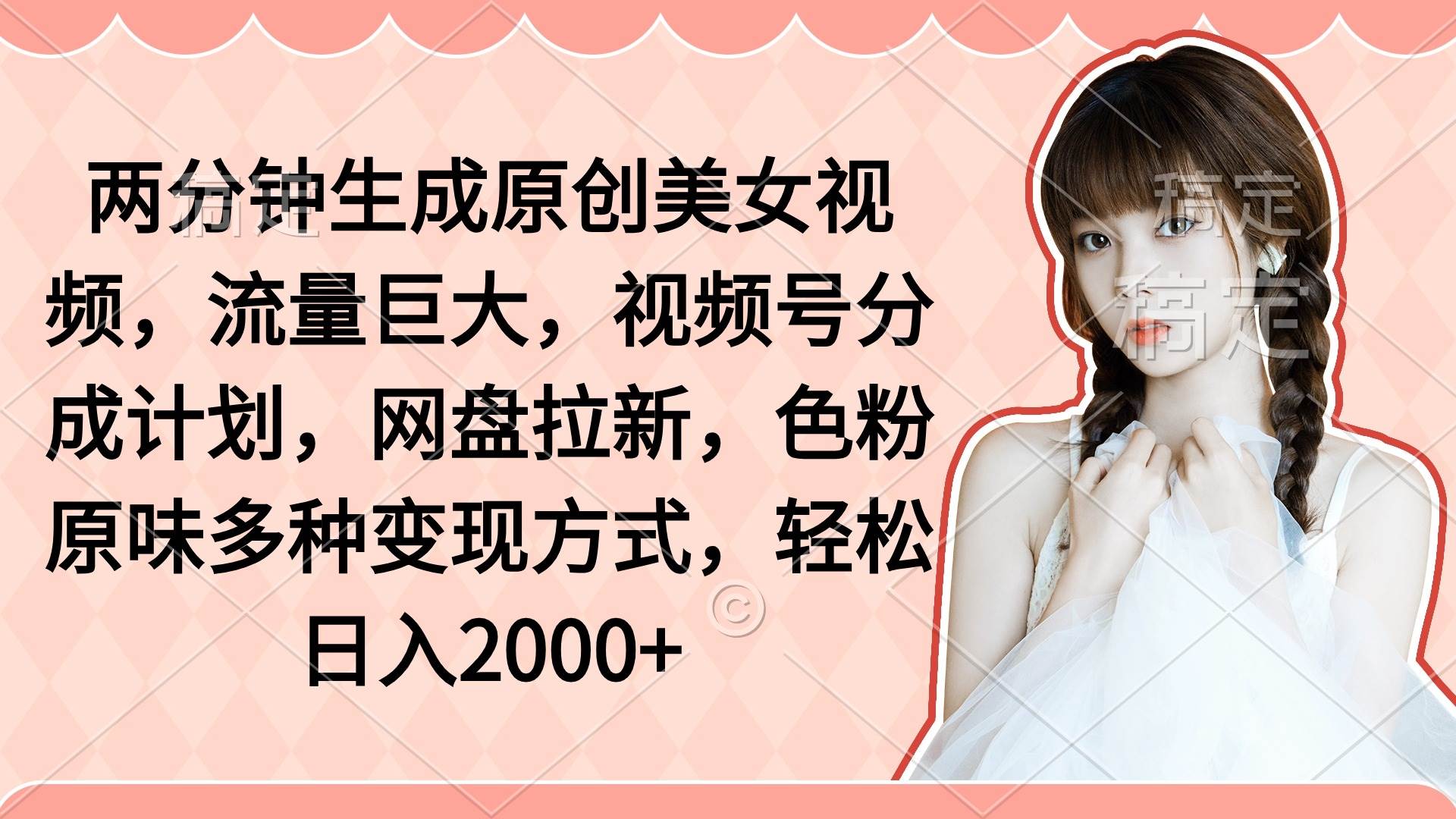 两分钟生成原创美女视频，流量巨大，视频号分成计划，网盘拉新，色粉原...-91搞钱