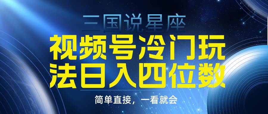 视频号掘金冷门玩法，三国星座赛道，日入四位数（教程+素材）-91搞钱