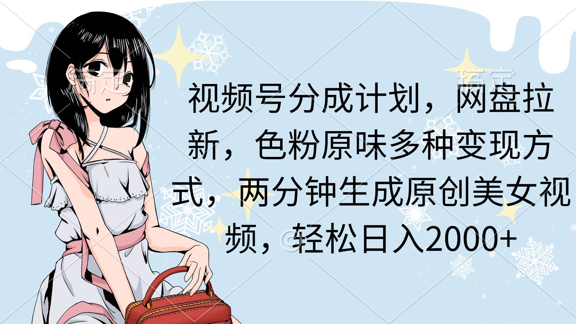 视频号分成计划，网盘拉新，色粉原味多种变现方式，两分钟生成原创美女...-91搞钱