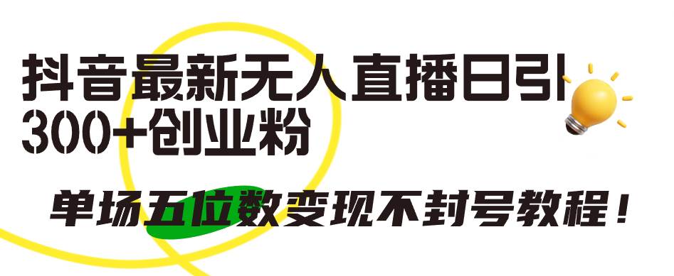 抖音最新无人直播日引300+创业粉，单场五位数变现不封号教程！-91搞钱