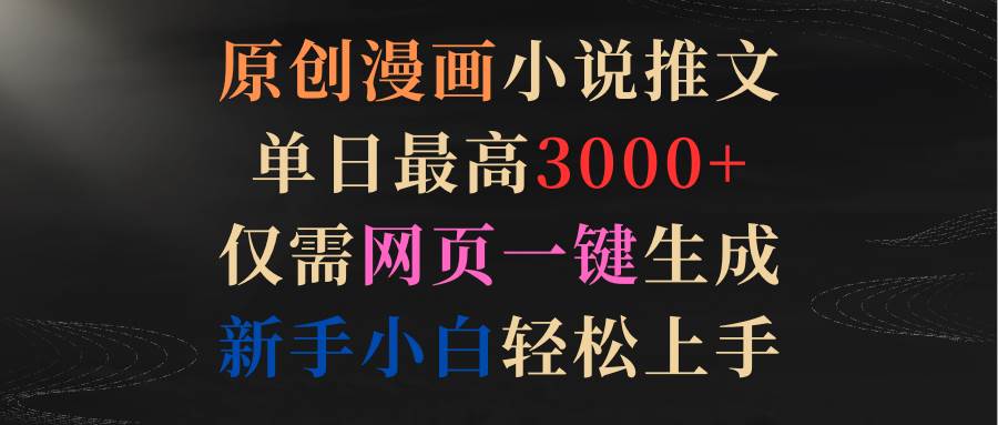 原创漫画小说推文，单日最高3000+仅需网页一键生成 新手轻松上手-91搞钱