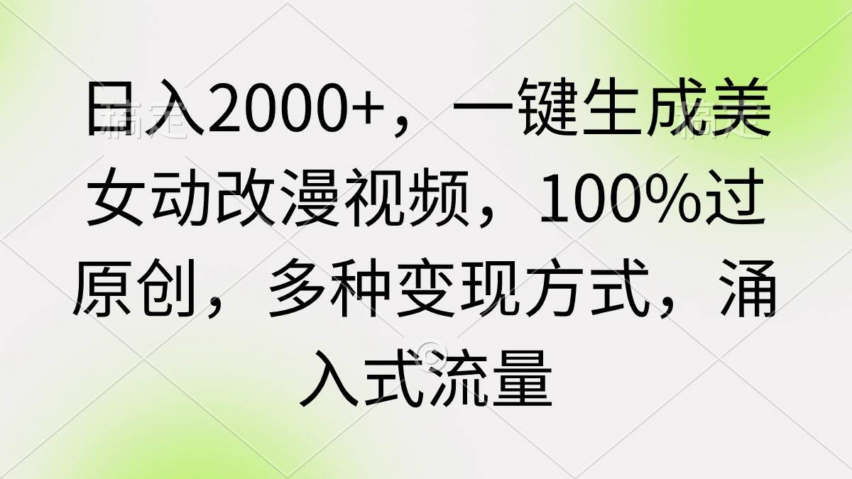 日入2000+，一键生成美女动改漫视频，100%过原创，多种变现方式 涌入式流量-91搞钱