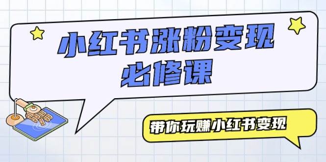 小红书涨粉变现必修课，带你玩赚小红书变现（9节课）-91搞钱