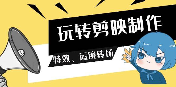 玩转 剪映制作，特效、运镜转场（113节视频）-91搞钱