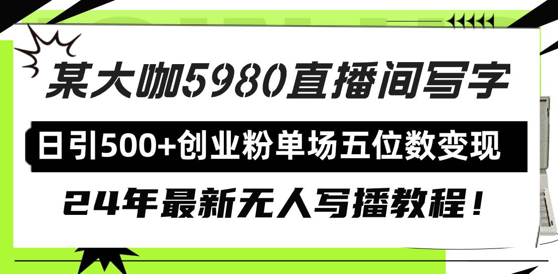直播间写写字日引500+创业粉，24年最新无人写播教程！单场五位数变现-91搞钱