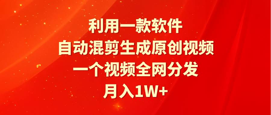利用一款软件，自动混剪生成原创视频，一个视频全网分发，月入1W+附软件-91搞钱
