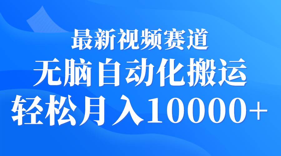 最新视频赛道 无脑自动化搬运 轻松月入10000+-91搞钱