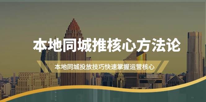 本地同城·推核心方法论，本地同城投放技巧快速掌握运营核心（16节课）-91搞钱