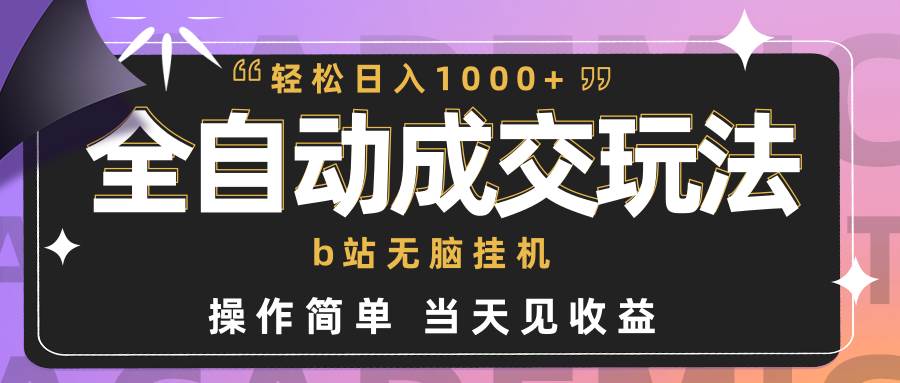 全自动成交  b站无脑工具 小白闭眼操作 轻松日入1000+ 操作简单 当天见收益-91搞钱
