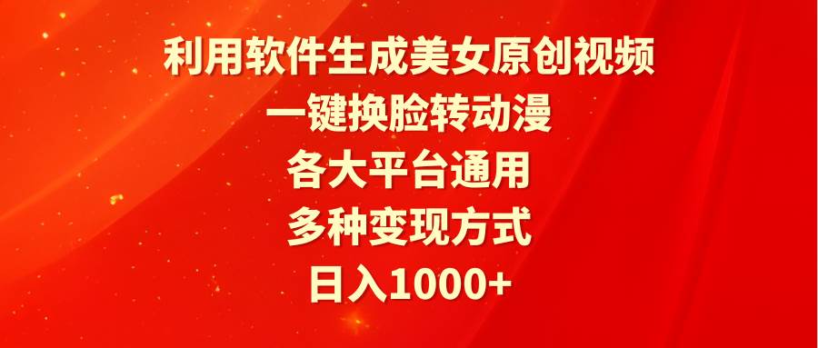 利用软件生成美女原创视频，一键换脸转动漫，各大平台通用，多种变现方式-91搞钱