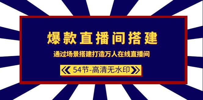 爆款直播间-搭建：通过场景搭建-打造万人在线直播间（54节-高清无水印）-91搞钱