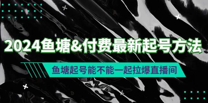 2024鱼塘付费最新起号方法：鱼塘起号能不能一起拉爆直播间-91搞钱