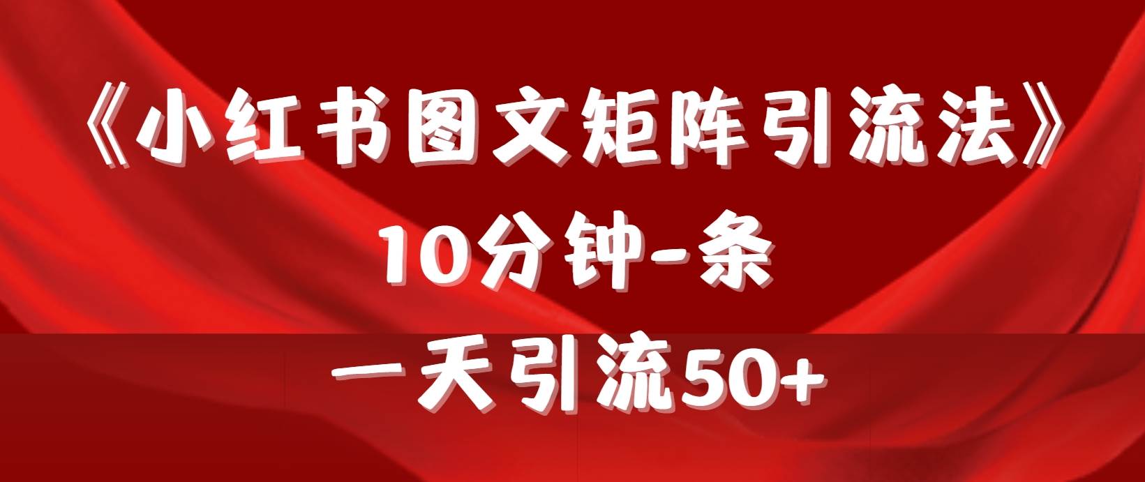 《小红书图文矩阵引流法》 10分钟-条 ，一天引流50+-91搞钱