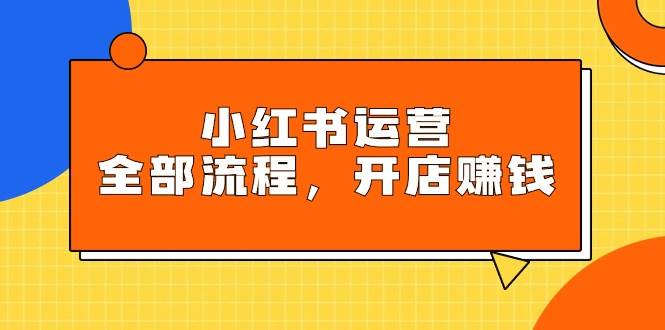 小红书运营全部流程，掌握小红书玩法规则，开店赚钱-91搞钱