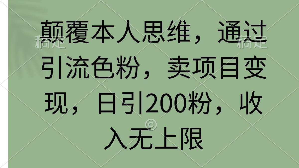 颠覆本人思维，通过引流色粉，卖项目变现，日引200粉，收入无上限-91搞钱