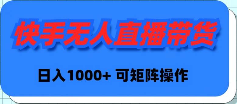 快手无人直播带货，新手日入1000+ 可矩阵操作-91搞钱