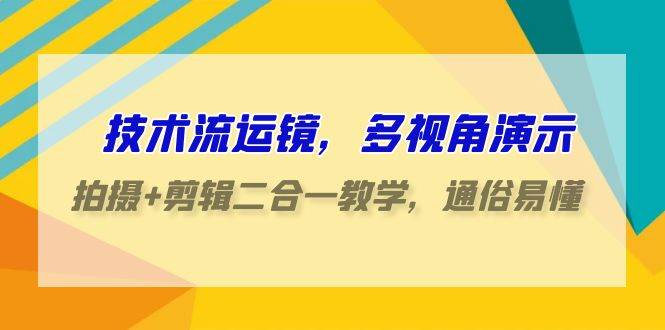 技术流-运镜，多视角演示，拍摄+剪辑二合一教学，通俗易懂（70节课）-91搞钱