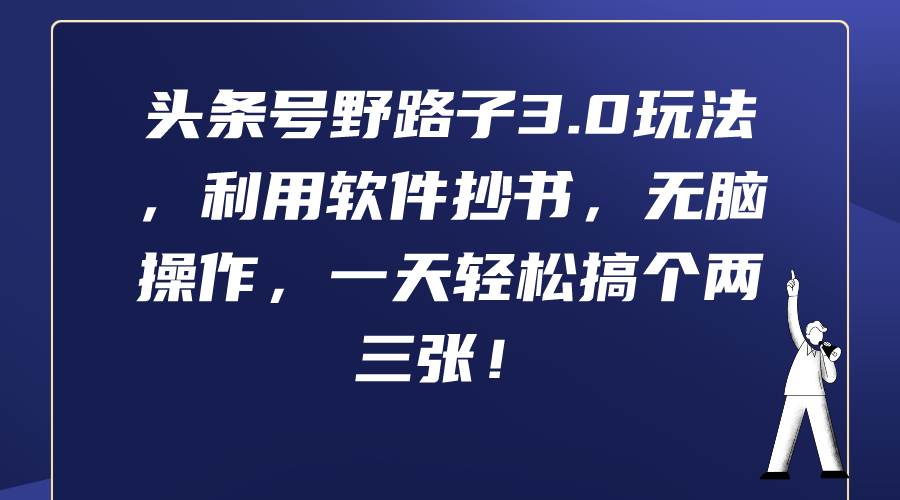 头条号野路子3.0玩法，利用软件抄书，无脑操作，一天轻松搞个两三张！-91搞钱