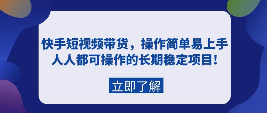 快手短视频带货，操作简单易上手，人人都可操作的长期稳定项目!-91搞钱