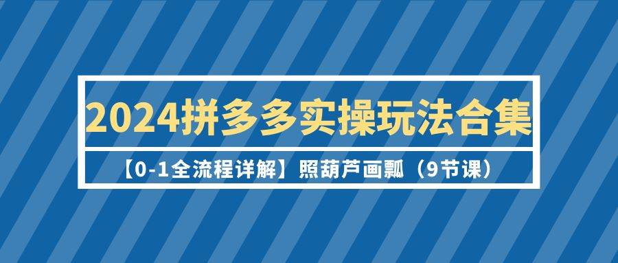 2024拼多多实操玩法合集【0-1全流程详解】照葫芦画瓢（9节课）-91搞钱