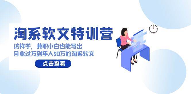 淘系软文特训营：这样学，兼职小白也能写出月收过万到年入50万的淘系软文-91搞钱