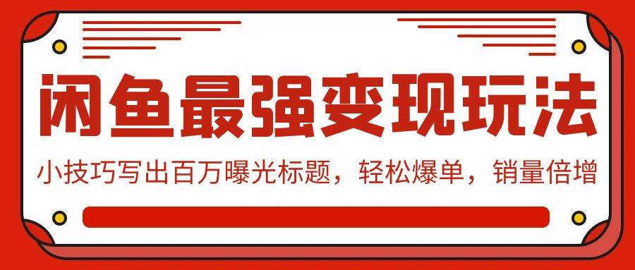闲鱼最强变现玩法：小技巧写出百万曝光标题，轻松爆单，销量倍增-91搞钱