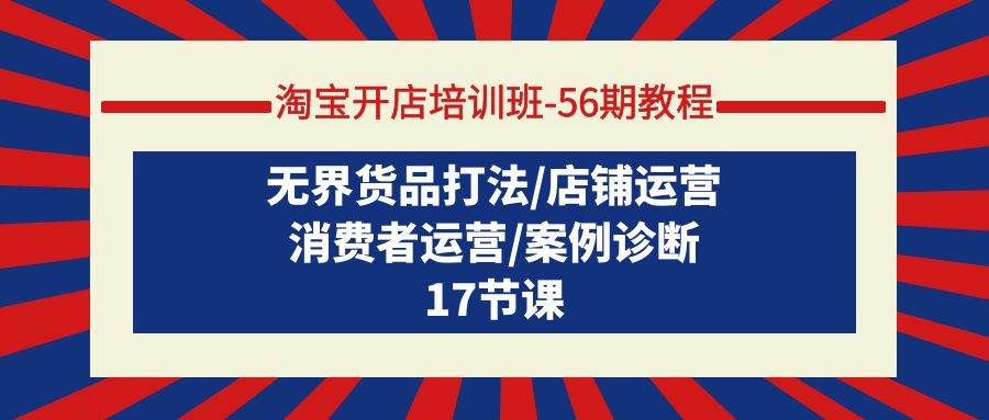 淘宝开店培训班-56期教程：无界货品打法/店铺运营/消费者运营/案例诊断-91搞钱