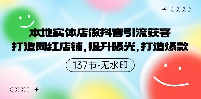 本地实体店做抖音引流获客，打造网红店铺，提升曝光，打造爆款-137节无水印-91搞钱
