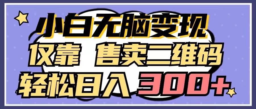 小白无脑变现，仅靠售卖二维码，轻松日入300+-91搞钱